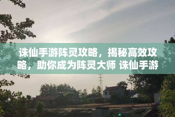 诛仙手游阵灵攻略，揭秘高效攻略，助你成为阵灵大师 诛仙手游阵灵攻略
