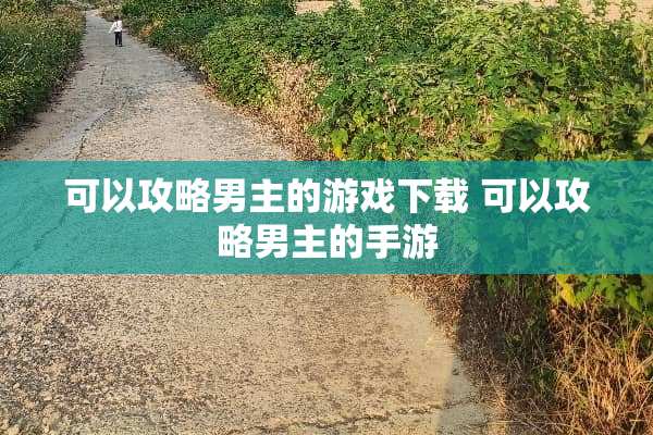 可以攻略男主的游戏下载 可以攻略男主的手游