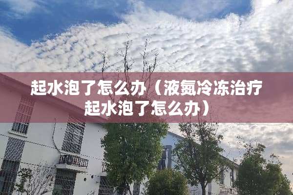 起水泡了怎么办（液氮冷冻治疗起水泡了怎么办）