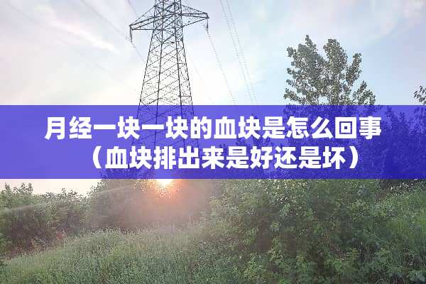 月经一块一块的血块是怎么回事（血块排出来是好还是坏）