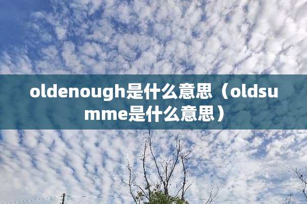 oldenough是什么意思（oldsumme是什么意思）