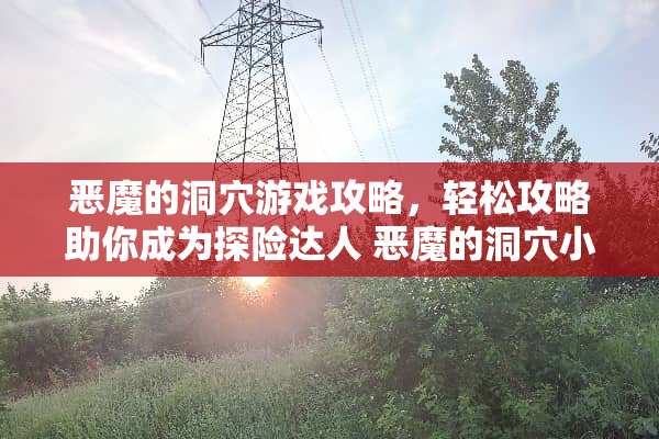 恶魔的洞*游戏攻略，轻松攻略助你成为探险达人 恶魔的洞*小游戏攻略