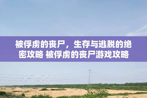 被俘虏的丧尸，生存与逃脱的绝密攻略 被俘虏的丧尸游戏攻略