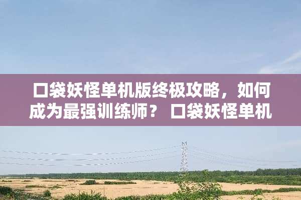 口袋妖怪单机版终极攻略，如何成为最强训练师？ 口袋妖怪单机版攻略