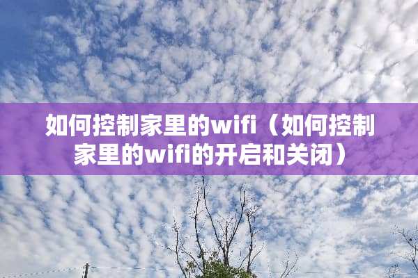 如何控制家里的wifi（如何控制家里的wifi的开启和关闭）