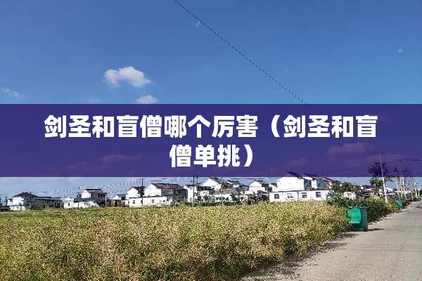 剑圣和盲僧哪个厉害(剑圣和盲僧单挑) 剑圣和盲僧哪个厉害(剑圣和盲僧单挑)