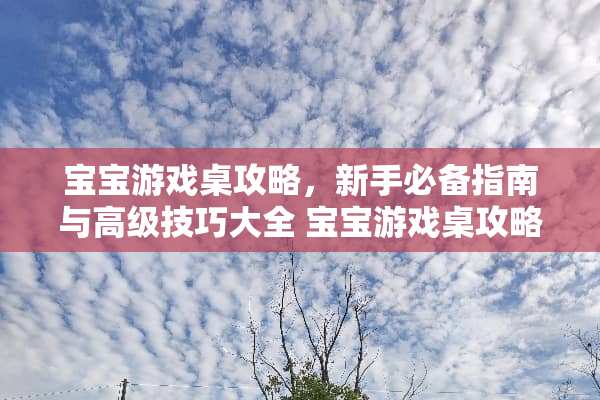 宝宝游戏桌攻略,新手必备指南与高级技巧大全 宝宝游戏桌攻略 宝宝游戏桌攻略,新手必备指南与高级技巧大全 宝宝游戏桌攻略