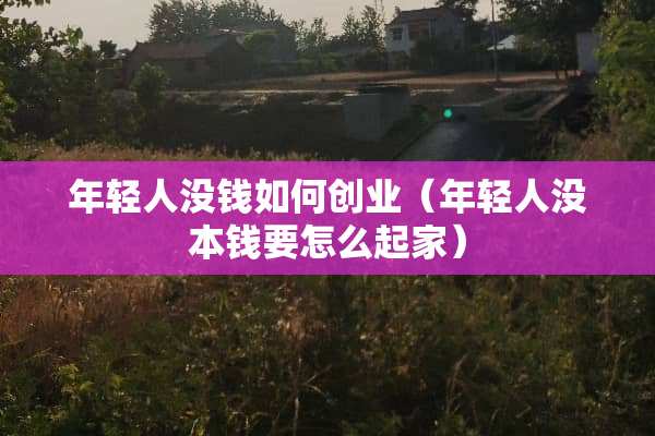 年轻人没钱如何创业（年轻人没本钱要怎么起家）