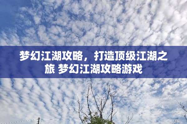 梦幻江湖攻略,打造**江湖之旅 梦幻江湖攻略游戏 梦幻江湖攻略,打造**江湖之旅 梦幻江湖攻略游戏