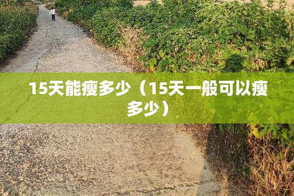 15天能瘦多少（15天一般可以瘦多少）