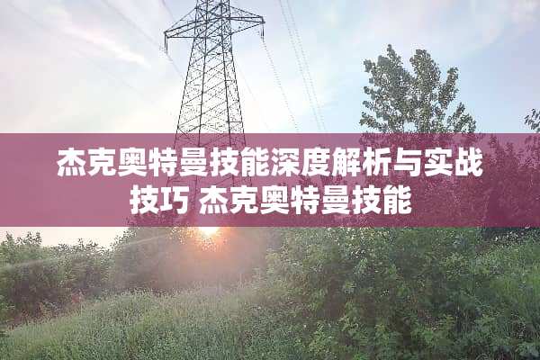 杰克奥特曼技能深度解析与实战技巧 杰克奥特曼技能