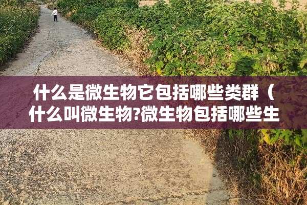 什么是微生物它包括哪些类群(什么叫微生物?微生物包括哪些生物类群?) 什么是微生物它包括哪些类群(什么叫微生物?微生物包括哪些生物类群?)