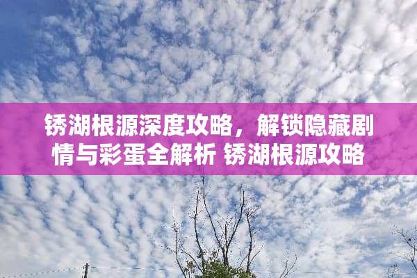 锈湖根源深度攻略,解锁隐藏剧情与彩蛋全解析 锈湖根源攻略 锈湖根源深度攻略,解锁隐藏剧情与彩蛋全解析 锈湖根源攻略