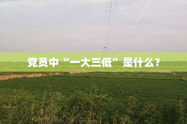 *员中“一大三低”是什么？