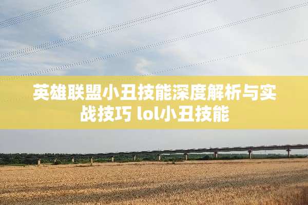 英雄联盟小丑技能深度解析与实战技巧 lol小丑技能