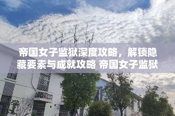 帝国女子监狱深度攻略，解锁隐藏要素与成就攻略 帝国女子监狱游戏攻略