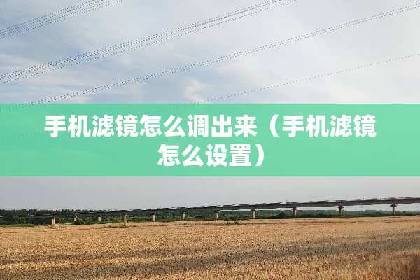 手机滤镜怎么调出来（手机滤镜怎么设置）