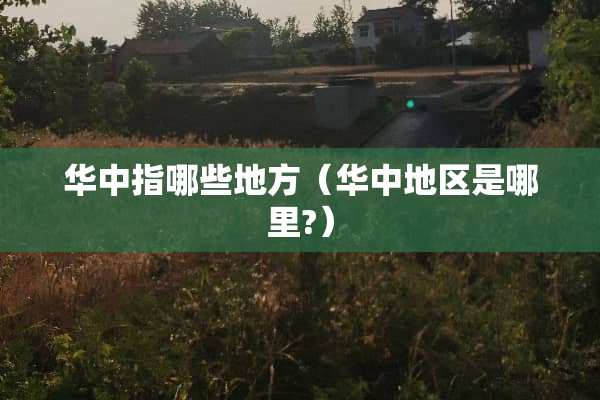 华中指哪些地方（华中地区是哪里?）
