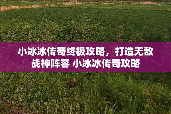 小冰冰传奇终极攻略，打造无敌战神阵容 小冰冰传奇攻略