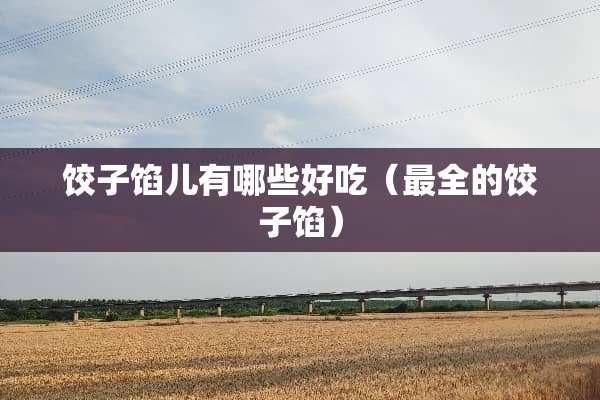 饺子馅儿有哪些好吃（最全的饺子馅）