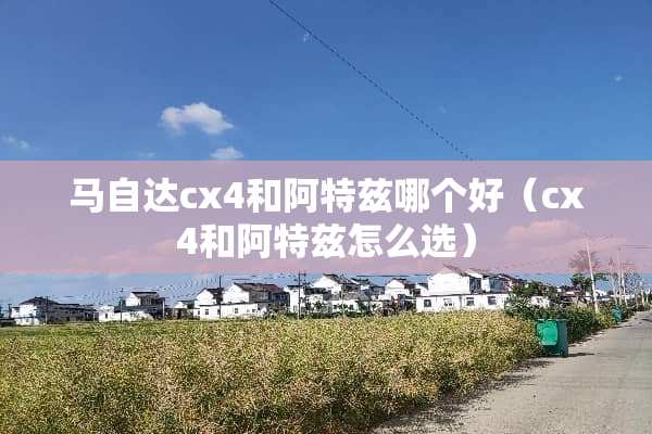 ***cx4和阿特兹哪个好（cx4和阿特兹怎么选）