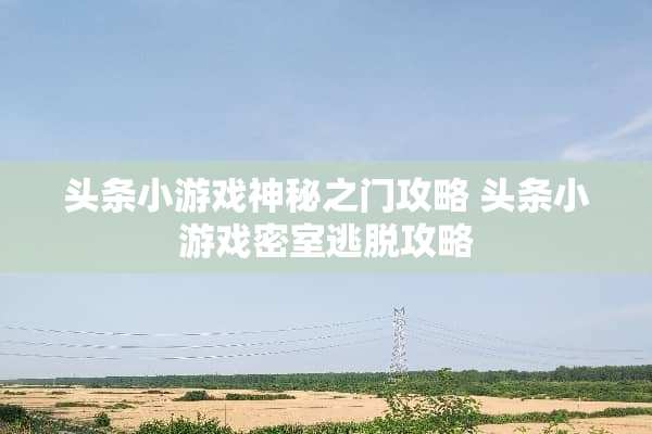 头条小游戏神秘之门攻略 头条小游戏密室逃脱攻略