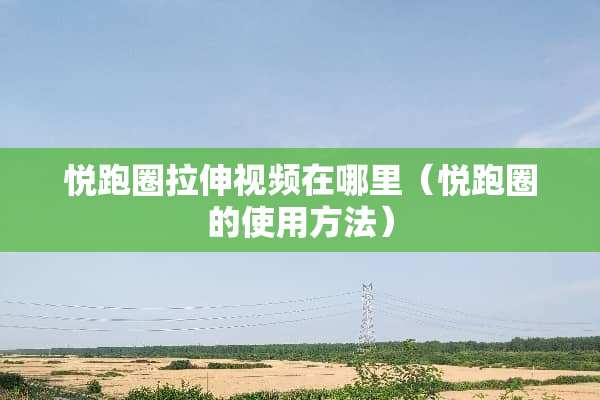 悦跑圈拉伸视频在哪里（悦跑圈的使用方法）