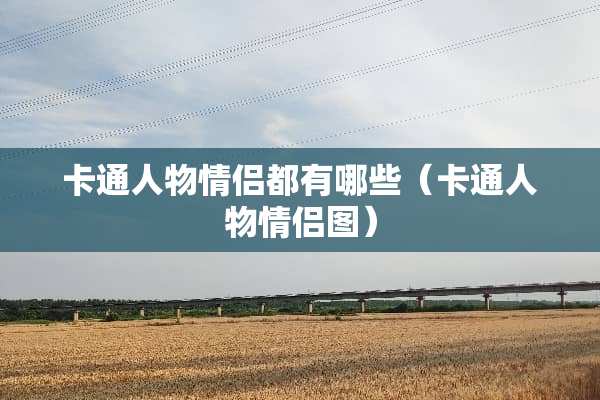 卡通人物情侣都有哪些(卡通人物情侣图) 卡通人物情侣都有哪些(卡通人物情侣图)