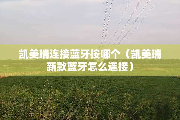 凯美瑞连接蓝牙按哪个（凯美瑞新款蓝牙怎么连接）