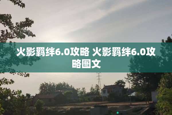 火影羁绊6.0攻略 火影羁绊6.0攻略图文