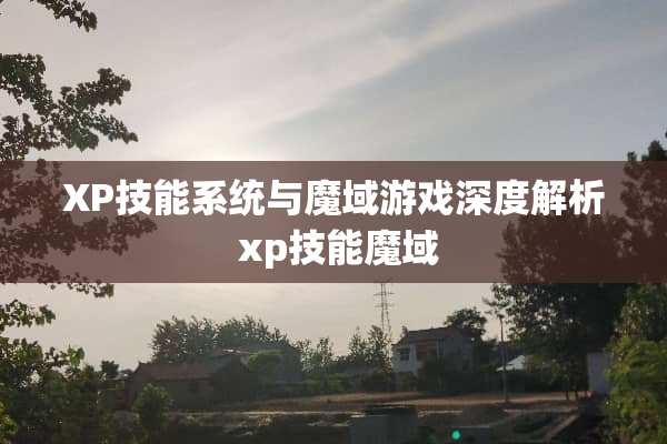 XP技能系统与魔域游戏深度解析 xp技能魔域