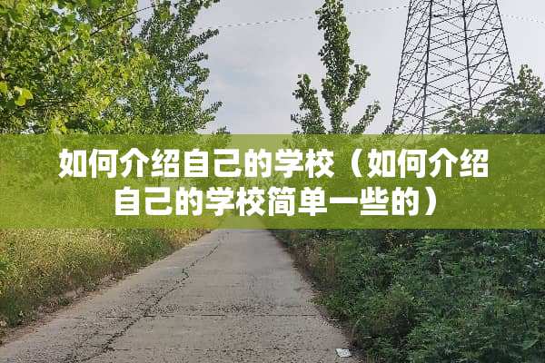 如何介绍自己的学校（如何介绍自己的学校简单一些的）