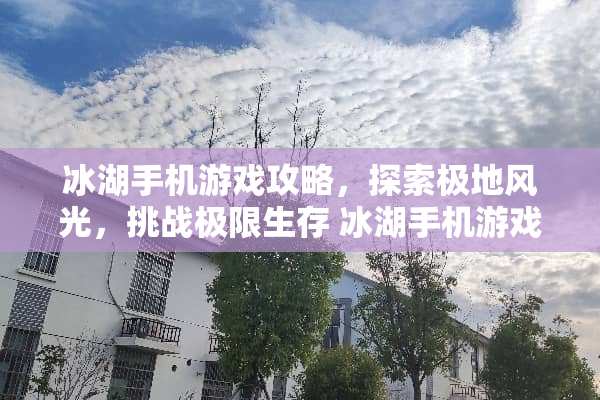 冰湖手机游戏攻略，探索极地风光，挑战极限生存 冰湖手机游戏攻略