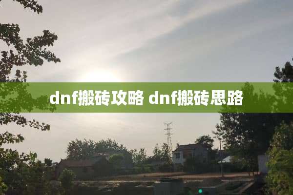 dnf搬砖攻略 dnf搬砖思路 dnf搬砖攻略 dnf搬砖思路