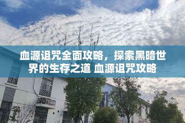 血源诅咒全面攻略,探索黑暗世界的生存之道 血源诅咒攻略 血源诅咒全面攻略,探索黑暗世界的生存之道 血源诅咒攻略