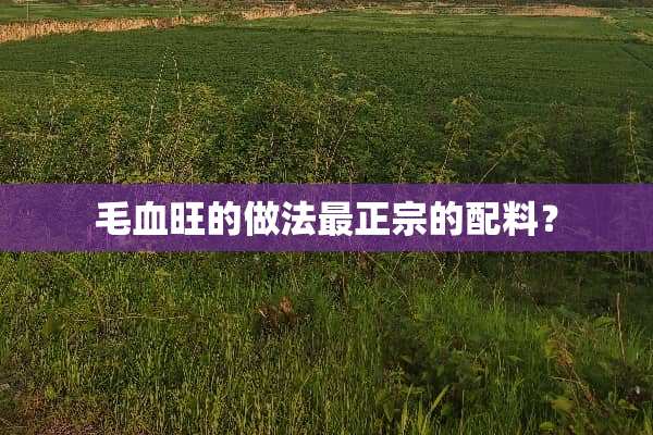 毛血旺的做法最正宗的配料？
