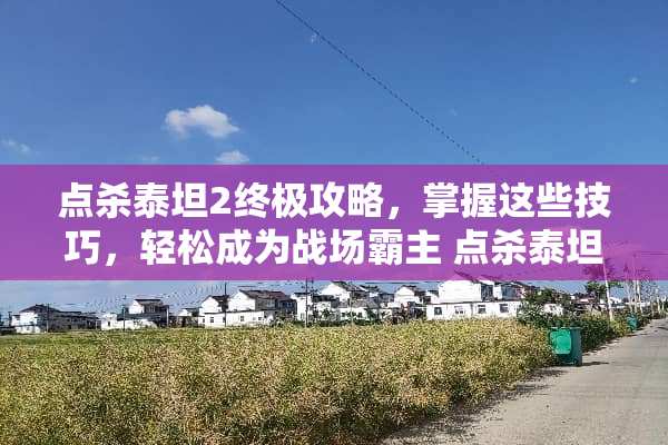 点杀泰坦2终极攻略，掌握这些技巧，轻松成为战场霸主 点杀泰坦2攻略