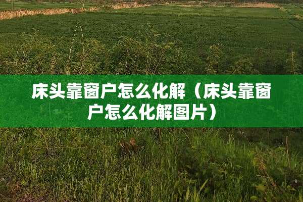 床头靠窗户怎么化解（床头靠窗户怎么化解图片）