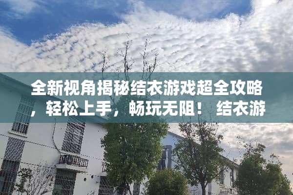全新视角揭秘结衣游戏超全攻略，轻松上手，畅玩无阻！ 结衣游戏攻略
