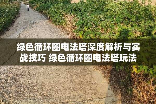 绿色循环圈电法塔深度解析与实战技巧 绿色循环圈电法塔玩法