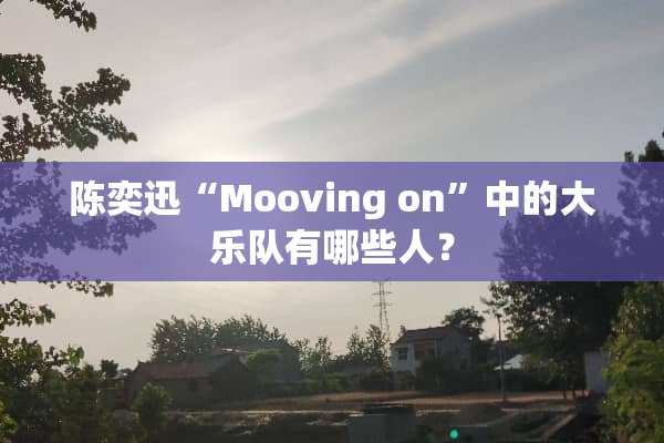 陈奕迅“Mooving on”中的大乐队有哪些人？