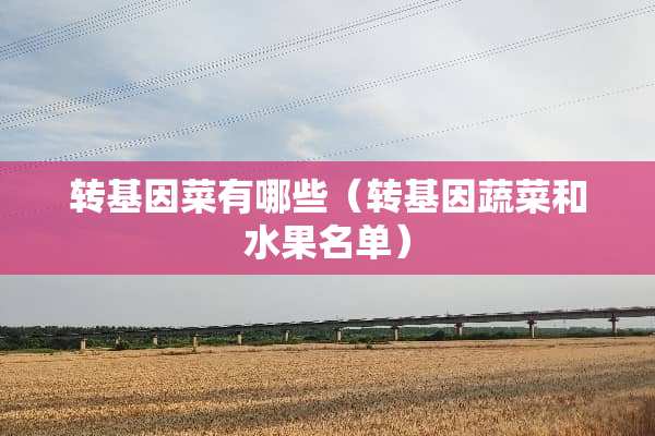 转基因菜有哪些（转基因蔬菜和水果名单）