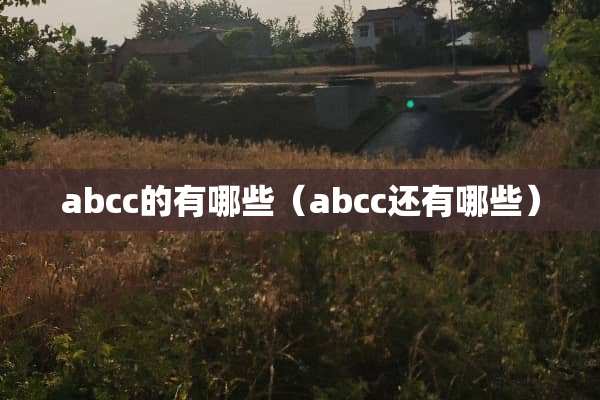 abcc的有哪些(abcc还有哪些) abcc的有哪些(abcc还有哪些)