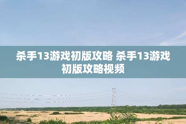 **13游戏初版攻略**13游戏初版攻略视频 **13游戏初版攻略**13游戏初版攻略视频