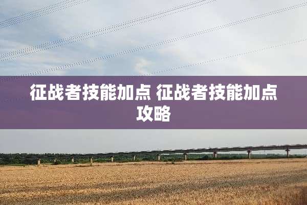 征战者技能加点 征战者技能加点攻略