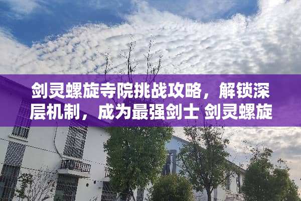 剑灵螺旋寺院挑战攻略，解锁深层机制，成为最强剑士 剑灵螺旋寺院攻略