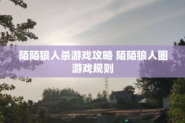 陌陌狼人杀游戏攻略 陌陌狼人圈游戏规则