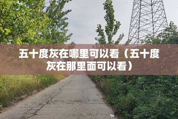 五十度灰在哪里可以看（五十度灰在那里面可以看）