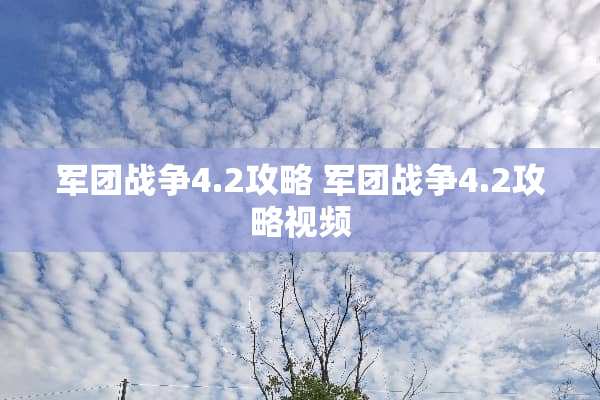 军团战争4.2攻略 军团战争4.2攻略视频 军团战争4.2攻略 军团战争4.2攻略视频