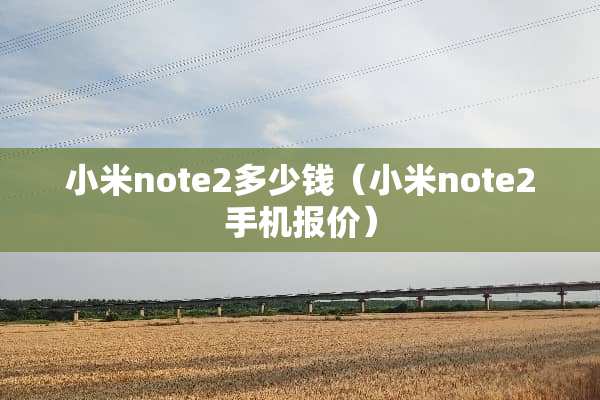 小米note2多少钱（小米note2手机报价）